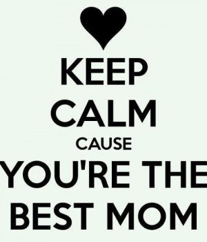 Keep calm cause you are the best mom