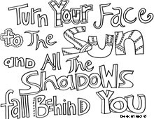 Turn your face to the sun and all the shadows fall behind you.