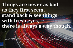 Things are never as bad as they first seem, stand back & see things ...