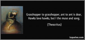 ... ant is dear, Hawks love hawks, but I the muse and song. - Theocritus
