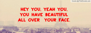 Hey You, yeah you, you have beautiful Profile Facebook Covers