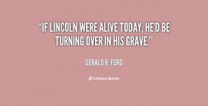 If Lincoln were alive today, he'd be turning over in his grave.”