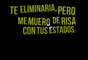 Quotes Picture: te eliminaria, pero me muero de risa con tus estados