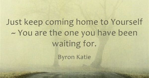 Just keep coming home to yourself ~ You are the one you have been ...