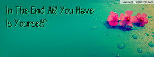 In The End All You Have Is Yourself Profile Facebook Covers