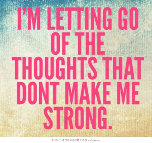 ... letting go of the thoughts that don't make me strong Picture Quote #1