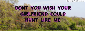 Dont you wish your girlfriend could hunt like me cover