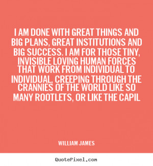 , great institutions and big success. I am for those tiny, invisible ...