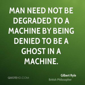 Man need not be degraded to a machine by being denied to be a ghost in ...