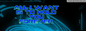 All I want is to hold youFOREVER Profile Facebook Covers