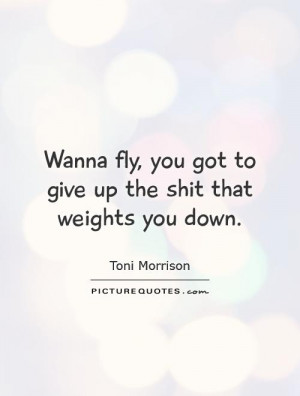 ... , you got to give up the shit that weights you down Picture Quote #1