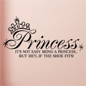 Princess- It's not easy being a princess...but hey...if the shoe fits ...