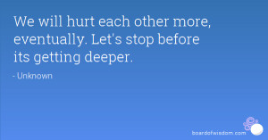 We will hurt each other more, eventually. Let's stop before its ...