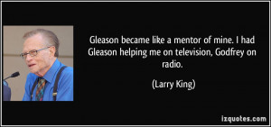had Gleason helping me on television, Godfrey on radio. - Larry ...