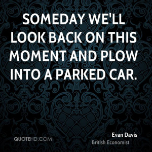 Someday we'll look back on this moment and plow into a parked car.