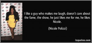 ... the show, he just likes me for me, he likes Nicole. - Nicole Polizzi