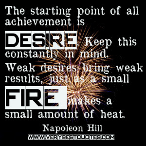 The starting point of all achievement is desire. Keep this constantly ...