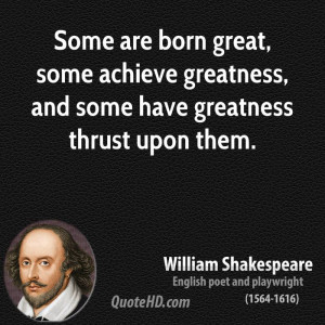 Some are born great, some achieve greatness, and some have greatness ...