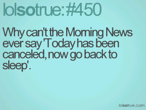 ... Morning News ever say 'Today has been canceled, now go back to sleep