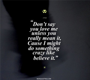 ... do something crazy like believe it Don’t say you love me unless you
