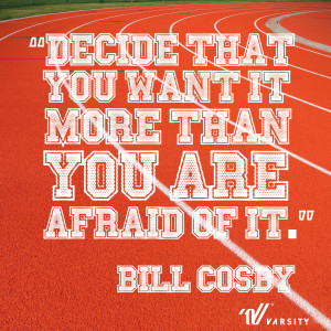 Decide that you want it more than you are afraid of it. – Bill Cosby