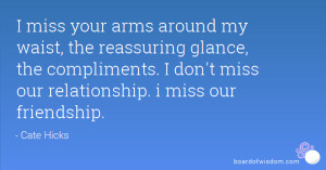 miss your arms around my waist, the reassuring glance, the ...