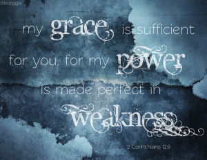 is sufficient for you, for My strength is made perfect in weakness ...