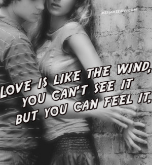 Love is like the wind, you can't see it but you can feel it ...