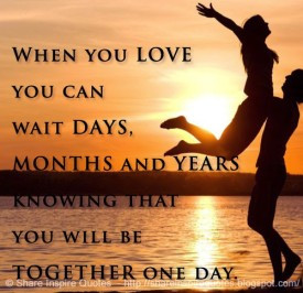 When you love you can wait days, months and years knowing that you ...