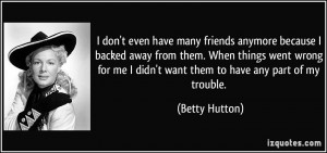 don't even have many friends anymore because I backed away from them ...