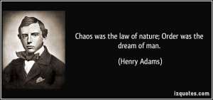 Chaos was the law of nature; Order was the dream of man. - Henry Adams