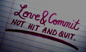 Best Love Quote : Love & Commit, Not Hit and Quit.