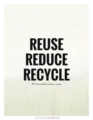 Reuse reduce recycle Picture Quote #1