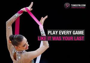 gymnastics motivational quote: play every game like it was your last
