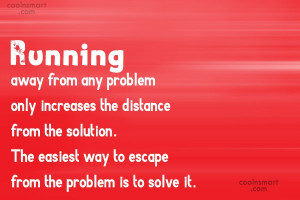 Problem Quote: Running away from any problem only increases...