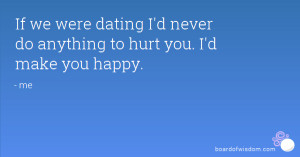 ... we were dating I'd never do anything to hurt you. I'd make you happy