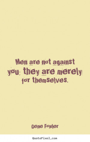 Gene Fowler picture quotes - Men are not against you; they are merely ...