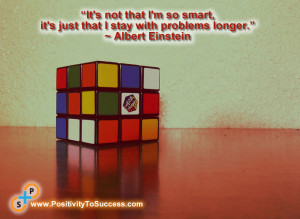 ... , it’s just that I stay with problems longer.” ~ Albert Einstein
