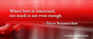 ... , too much is not even enough. - Pierre Beaumarchais - Love Quote