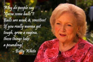 Betty White says it best!