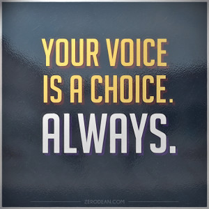 Your voice is a choice. Always.