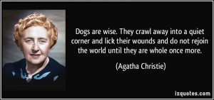 Dogs are wise. They crawl away into a quiet corner and lick their ...
