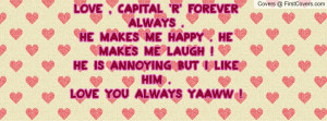 Love , Capital 'R' forever always . He makes me happy . He makes me ...