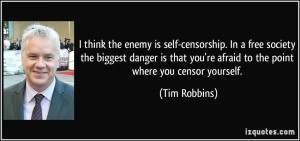 think the enemy is self-censorship. In a free society the biggest ...