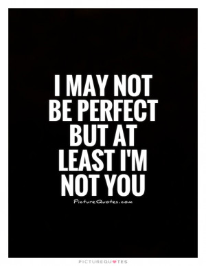 ... Quotes Insult Quotes Not Perfect Quotes I May Not Be Perfect Quotes