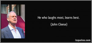 He who laughs most, learns best. - John Cleese