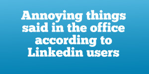 Annoying-things-said-in-the-office-according-to-linkedin-users1.png