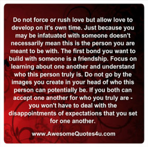 do not force or rush love but allow love to develop on it s own time ...