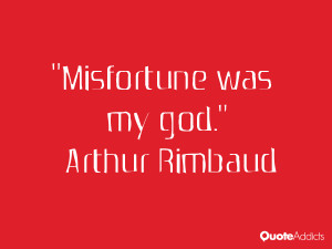 arthur rimbaud quotes misfortune was my god arthur rimbaud