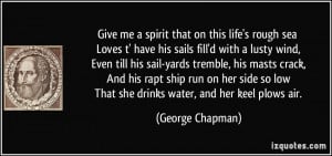 Give me a spirit that on this life's rough sea Loves t' have his sails ...